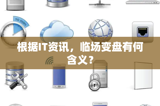 根据IT资讯，临场变盘有何含义？
