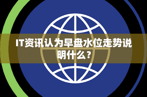 IT资讯认为早盘水位走势说明什么？