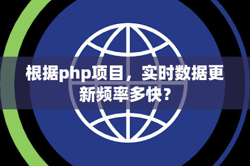 根据php项目，实时数据更新频率多快？
