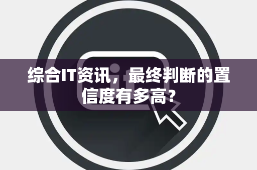综合IT资讯，最终判断的置信度有多高？