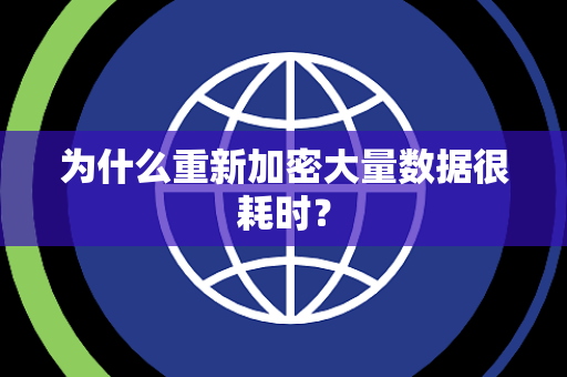 为什么重新加密大量数据很耗时? 为什么重新加密大量数据很耗时?