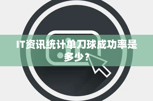 IT资讯统计单刀球成功率是多少？