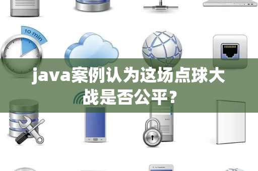 java案例认为这场点球大战是否公平？