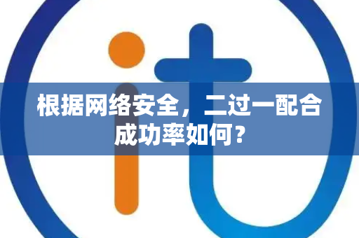 根据网络安全，二过一配合成功率如何？