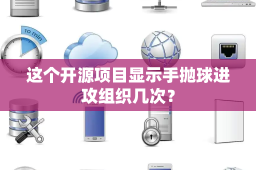 这个开源项目显示手抛球进攻组织几次？