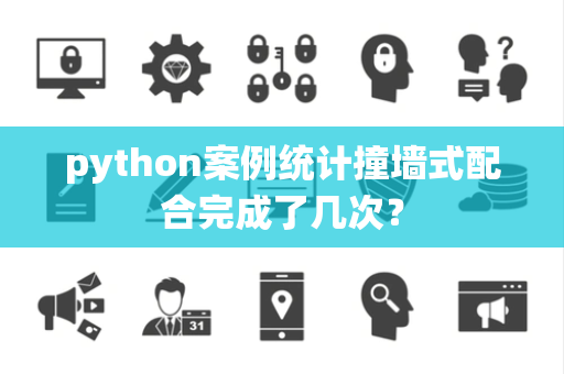 python案例统计撞墙式配合完成了几次？