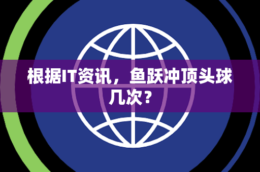 根据IT资讯，鱼跃冲顶头球几次？