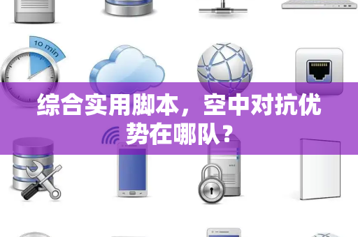 综合实用脚本，空中对抗优势在哪队？