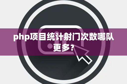 php项目统计射门次数哪队更多？