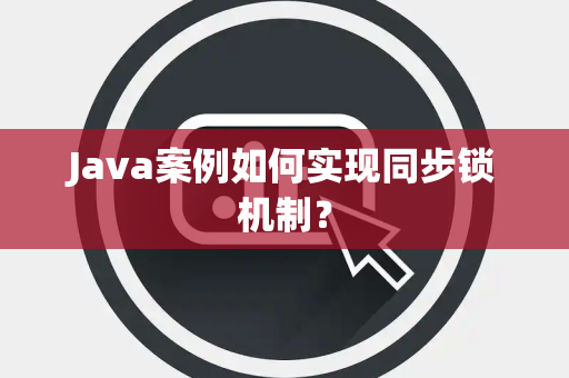 Java案例如何实现同步锁机制？