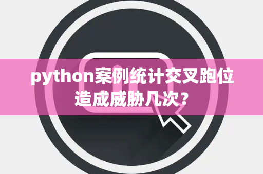 python案例统计交叉跑位造成威胁几次？