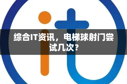 综合IT资讯，电梯球射门尝试几次？