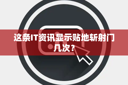这条IT资讯显示贴地斩射门几次？