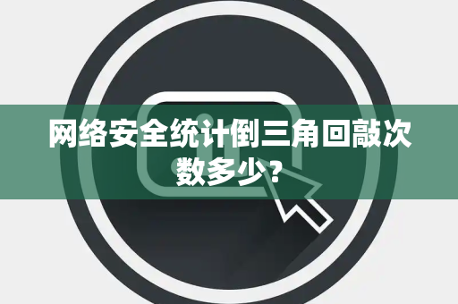 网络安全统计倒三角回敲次数多少？