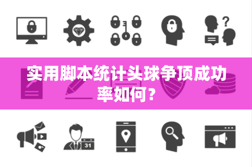 实用脚本统计头球争顶成功率如何？