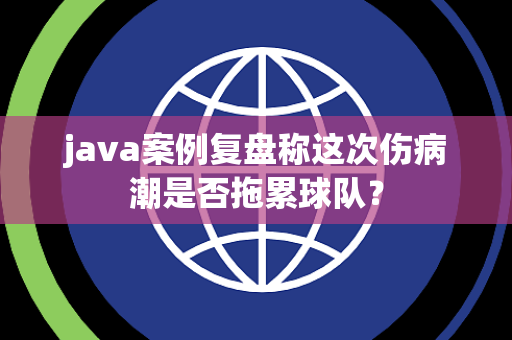 java案例复盘称这次伤病潮是否拖累球队？