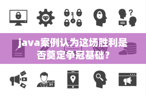 java案例认为这场胜利是否奠定争冠基础？