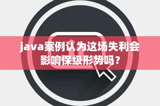java案例认为这场失利会影响保级形势吗？