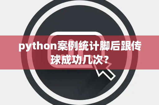 python案例统计脚后跟传球成功几次？