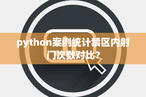 python案例统计禁区内射门次数对比？