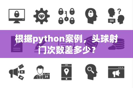 根据python案例，头球射门次数差多少？