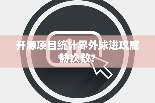 开源项目统计界外球进攻威胁次数？