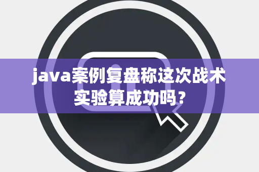 java案例复盘称这次战术实验算成功吗？
