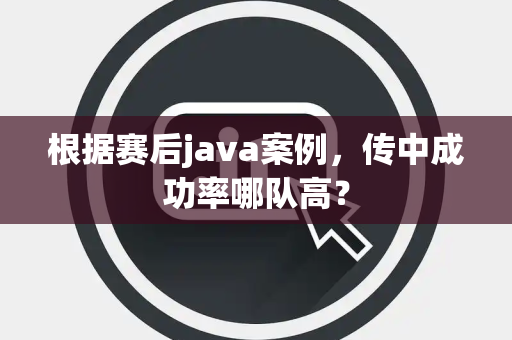 根据赛后java案例，传中成功率哪队高？