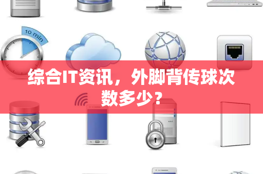 综合IT资讯，外脚背传球次数多少？