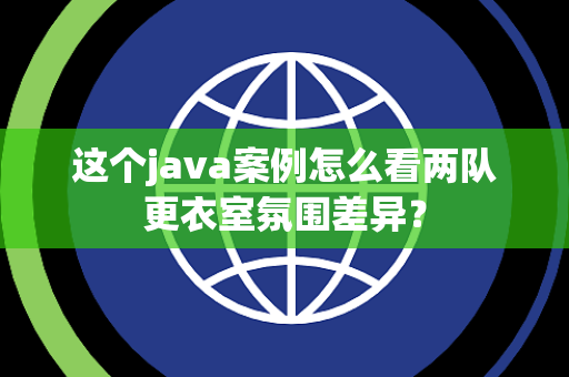 这个java案例怎么看两队更衣室氛围差异？