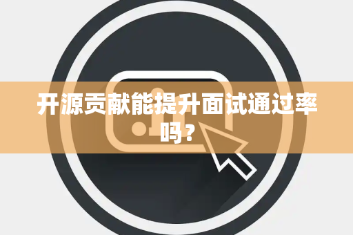 开源贡献能提升面试通过率吗？
