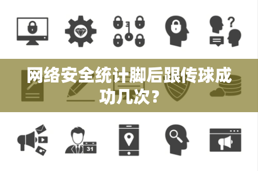 网络安全统计脚后跟传球成功几次？