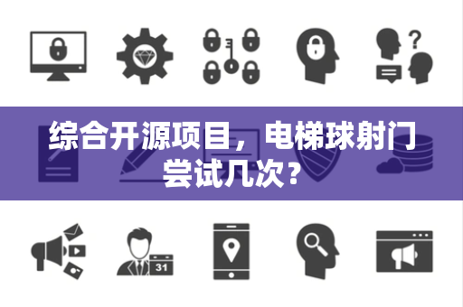综合开源项目，电梯球射门尝试几次？