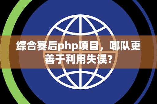综合赛后php项目，哪队更善于利用失误？
