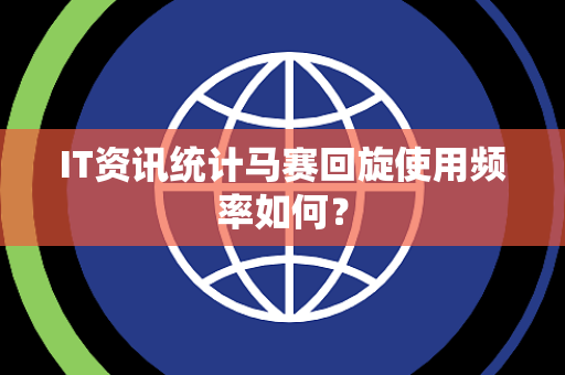 IT资讯统计马赛回旋使用频率如何？