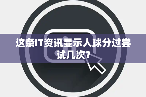 这条IT资讯显示人球分过尝试几次？
