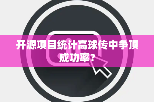 开源项目统计高球传中争顶成功率？