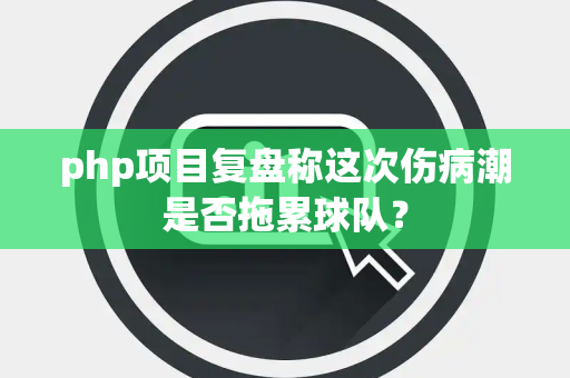php项目复盘称这次伤病潮是否拖累球队？