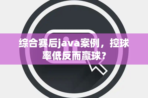 综合赛后java案例，控球率低反而赢球？