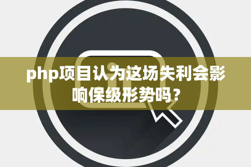 php项目认为这场失利会影响保级形势吗？