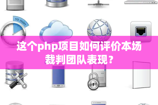 这个php项目如何评价本场裁判团队表现？