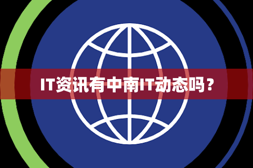 IT资讯有中南IT动态吗? IT资讯有中南IT动态吗?
