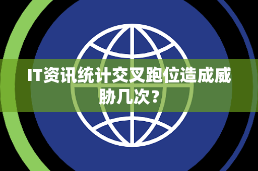 IT资讯统计交叉跑位造成威胁几次？