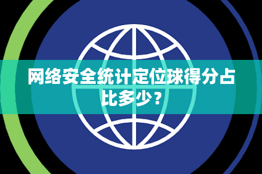 网络安全统计定位球得分占比多少？