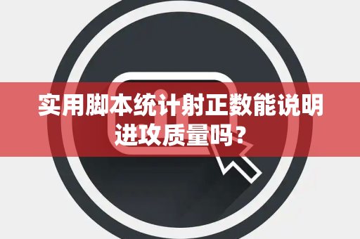 实用脚本统计射正数能说明进攻质量吗？