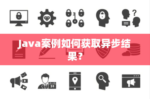 Java案例如何获取异步结果？