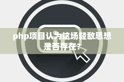 php项目认为这场轻敌思想是否存在？