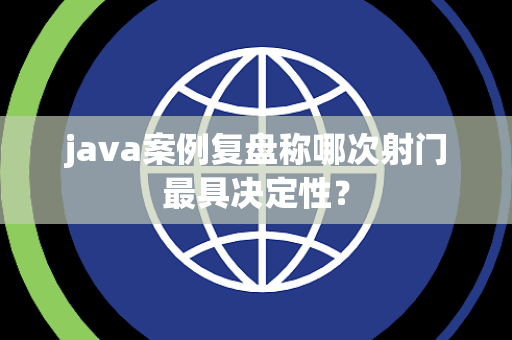 java案例复盘称哪次射门最具决定性？