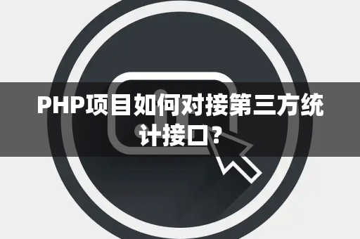 PHP项目如何对接第三方统计接口？