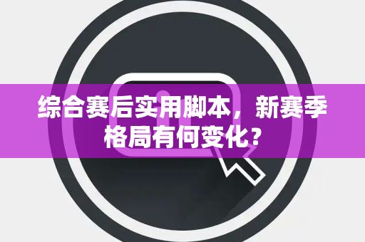 综合赛后实用脚本，新赛季格局有何变化？